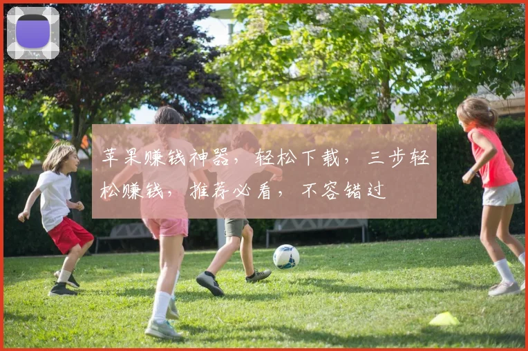 苹果赚钱神器，轻松下载，三步轻松赚钱，推荐必看，不容错过