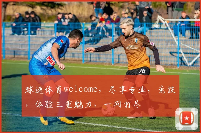 球速体育welcome，尽享专业，竞技，体验三重魅力，一网打尽