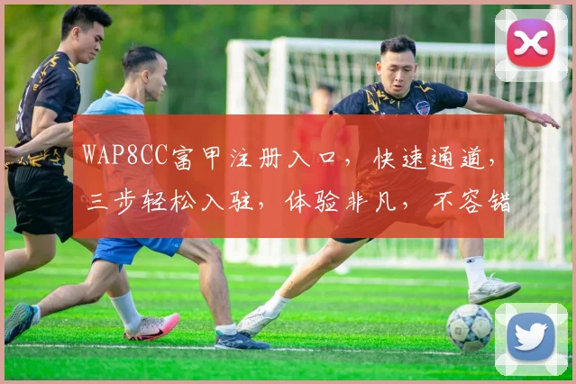 WAP8CC富甲注册入口，快速通道，三步轻松入驻，体验非凡，不容错过