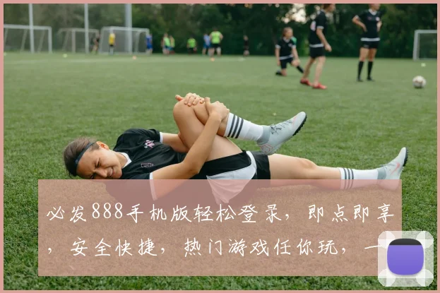 必发888手机版轻松登录，即点即享，安全快捷，热门游戏任你玩，一触即达