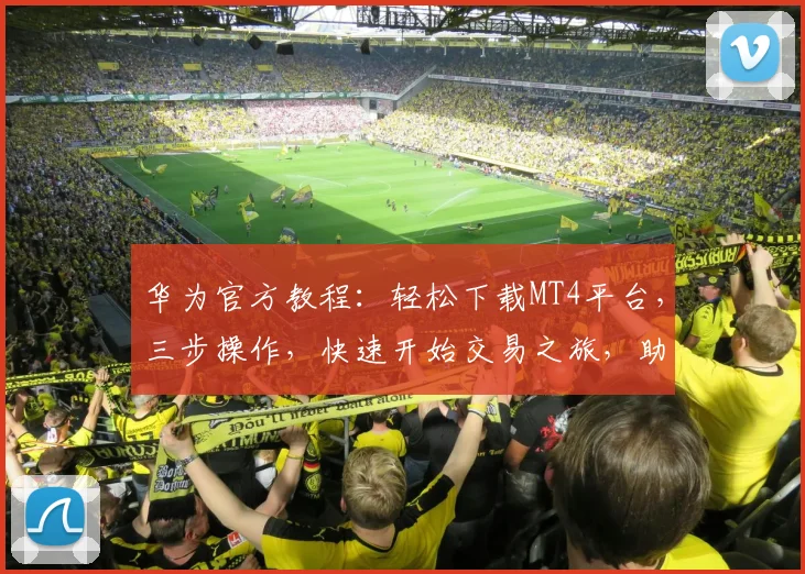 华为官方教程：轻松下载MT4平台，三步操作，快速开始交易之旅，助您高效投资