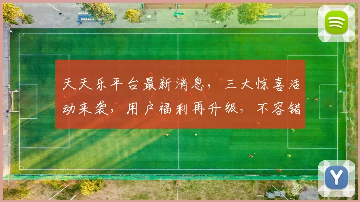 天天乐平台最新消息，三大惊喜活动来袭，用户福利再升级，不容错过，敬请期待
